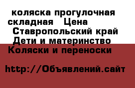 коляска прогулочная  складная › Цена ­ 3 000 - Ставропольский край Дети и материнство » Коляски и переноски   